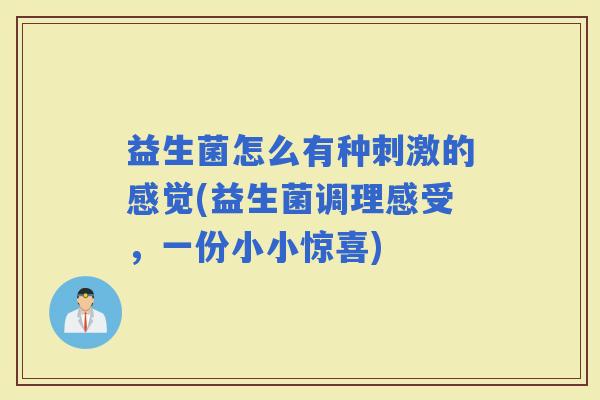 益生菌怎么有种刺激的感觉(益生菌调理感受，一份小小惊喜)