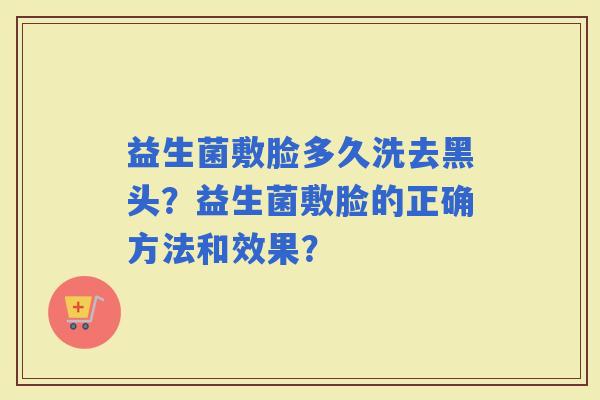 益生菌敷脸多久洗去黑头？益生菌敷脸的正确方法和效果？