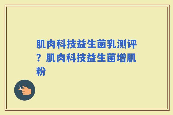 肌肉科技益生菌乳测评？肌肉科技益生菌增肌粉
