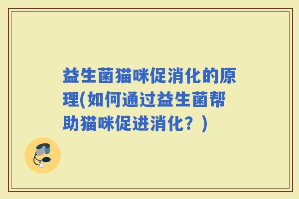益生菌猫咪促消化的原理(如何通过益生菌帮助猫咪促进消化？)