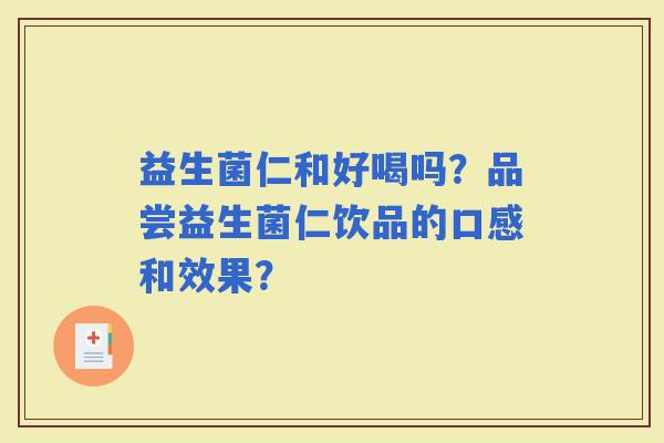 益生菌仁和好喝吗？品尝益生菌仁饮品的口感和效果？