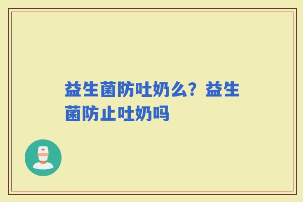 益生菌防吐奶么？益生菌防止吐奶吗