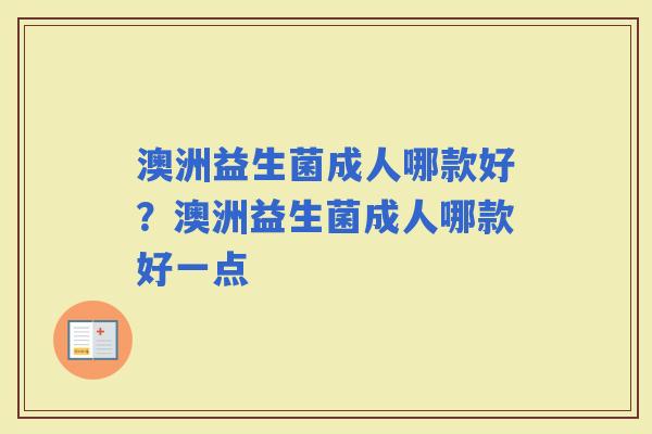 澳洲益生菌成人哪款好？澳洲益生菌成人哪款好一点