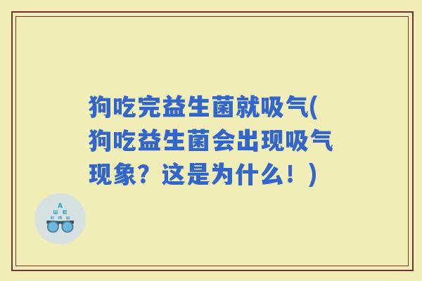 狗吃完益生菌就吸气(狗吃益生菌会出现吸气现象？这是为什么！)