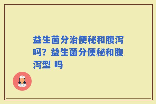 益生菌分和吗？益生菌分和型 吗