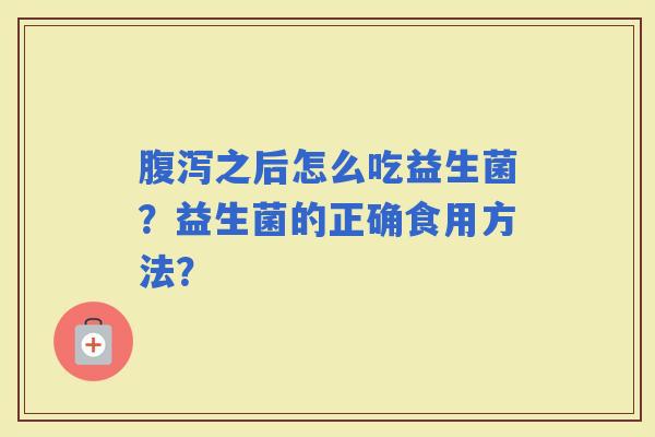 之后怎么吃益生菌？益生菌的正确食用方法？