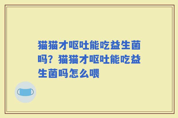猫猫才能吃益生菌吗？猫猫才能吃益生菌吗怎么喂