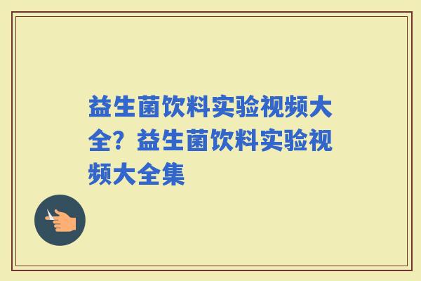 益生菌饮料实验视频大全？益生菌饮料实验视频大全集