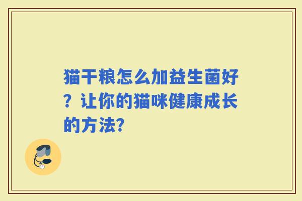猫干粮怎么加益生菌好？让你的猫咪健康成长的方法？