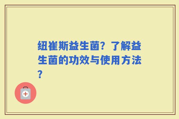 纽崔斯益生菌？了解益生菌的功效与使用方法？