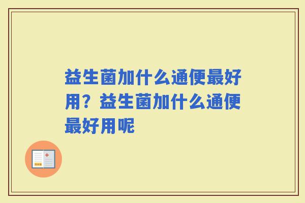 益生菌加什么通便好用？益生菌加什么通便好用呢