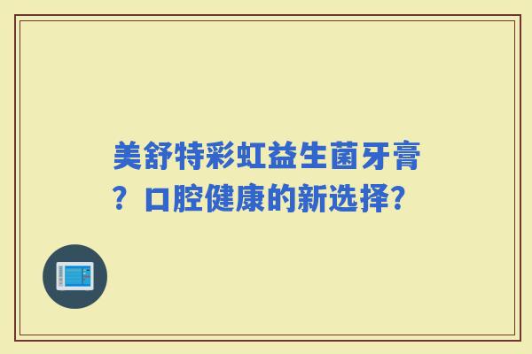 美舒特彩虹益生菌牙膏？口腔健康的新选择？