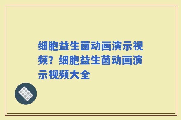 细胞益生菌动画演示视频？细胞益生菌动画演示视频大全