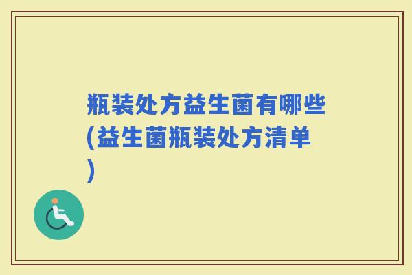 瓶装处方益生菌有哪些(益生菌瓶装处方清单)