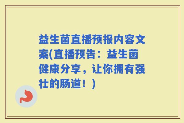 益生菌直播预报内容文案(直播预告：益生菌健康分享，让你拥有强壮的肠道！)