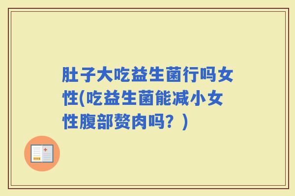肚子大吃益生菌行吗女性(吃益生菌能减小女性腹部赘肉吗？)