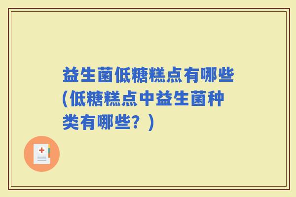 益生菌低糖糕点有哪些(低糖糕点中益生菌种类有哪些？)