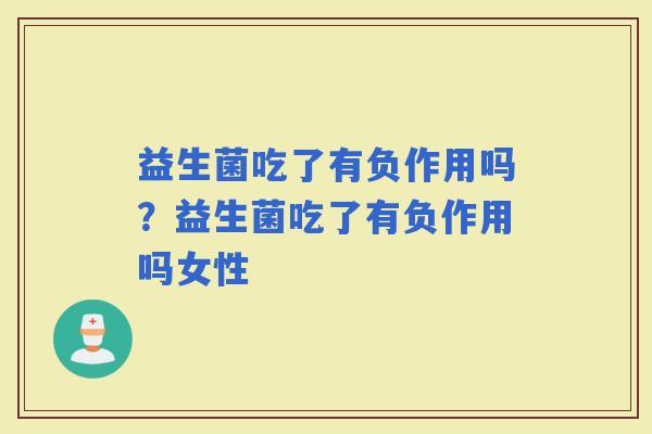 益生菌吃了有负作用吗？益生菌吃了有负作用吗女性