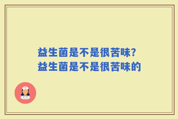 益生菌是不是很苦味？益生菌是不是很苦味的