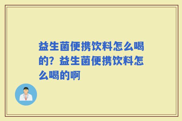 益生菌便携饮料怎么喝的？益生菌便携饮料怎么喝的啊