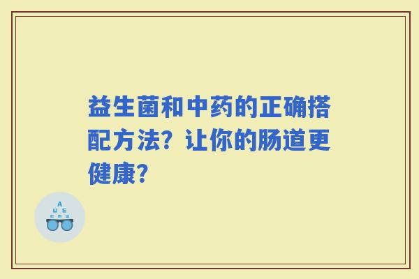 益生菌和的正确搭配方法？让你的肠道更健康？