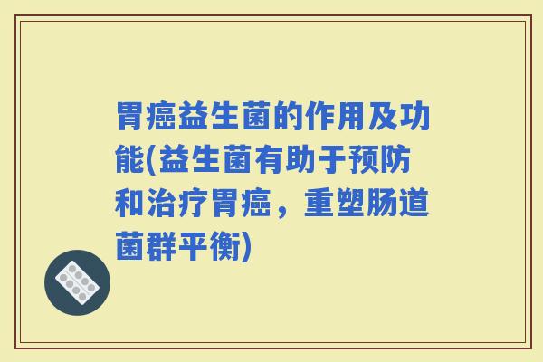 胃益生菌的作用及功能(益生菌有助于和胃，重塑肠道菌群平衡)