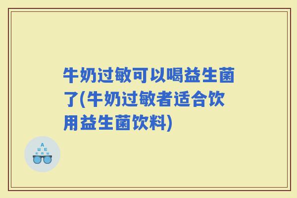 牛奶可以喝益生菌了(牛奶者适合饮用益生菌饮料)