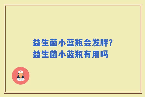 益生菌小蓝瓶会发胖？益生菌小蓝瓶有用吗
