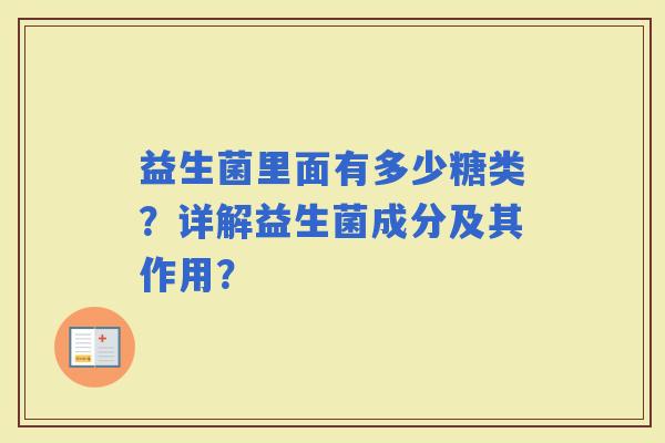 益生菌里面有多少糖类？详解益生菌成分及其作用？