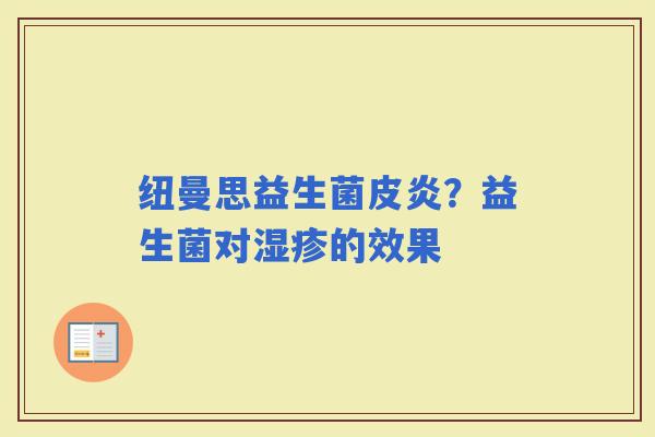 纽曼思益生菌皮炎？益生菌对的效果