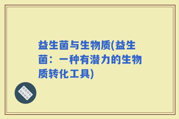 益生菌与生物质(益生菌：一种有潜力的生物质转化工具)