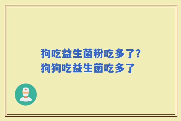 狗吃益生菌粉吃多了？狗狗吃益生菌吃多了