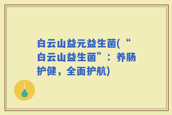 白云山益元益生菌(“白云山益生菌”：养肠护健，全面护航)
