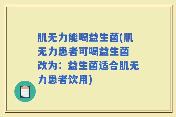 肌无力能喝益生菌(肌无力患者可喝益生菌 改为：益生菌适合肌无力患者饮用)