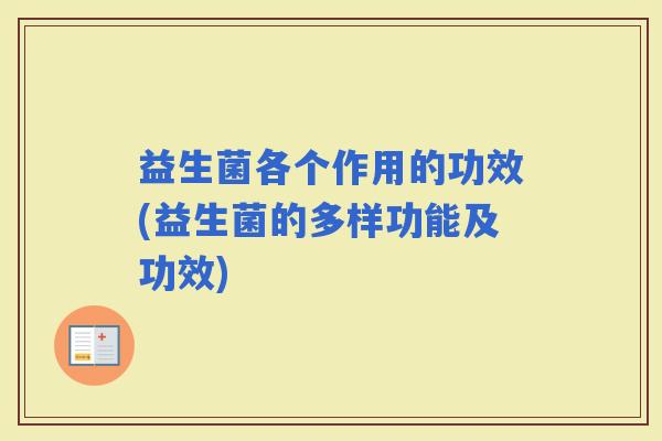 益生菌各个作用的功效(益生菌的多样功能及功效)