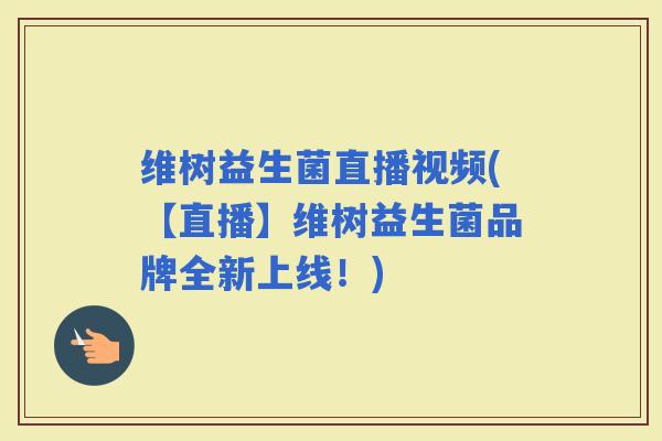 维树益生菌直播视频(【直播】维树益生菌品牌全新上线！)