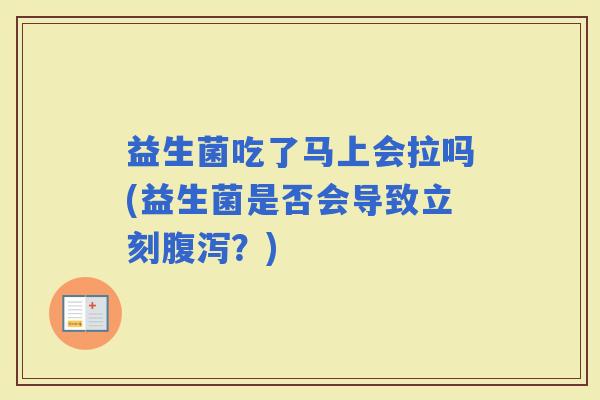 益生菌吃了马上会拉吗(益生菌是否会导致立刻？)