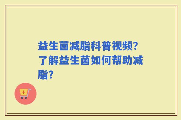 益生菌减脂科普视频？了解益生菌如何帮助减脂？
