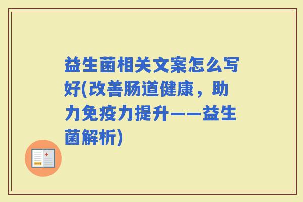 益生菌相关文案怎么写好(改善肠道健康，助力力提升——益生菌解析)
