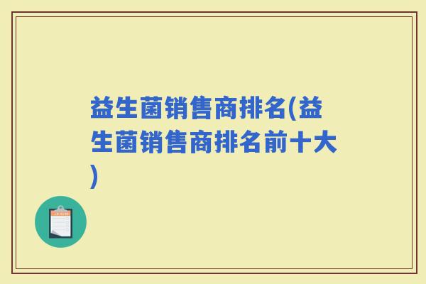 益生菌销售商排名(益生菌销售商排名前十大)