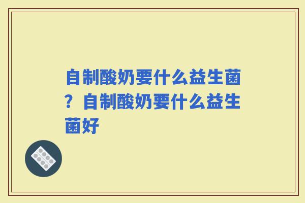自制酸奶要什么益生菌？自制酸奶要什么益生菌好