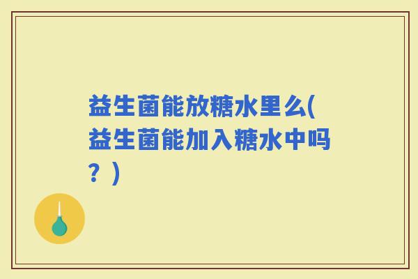 益生菌能放糖水里么(益生菌能加入糖水中吗？)