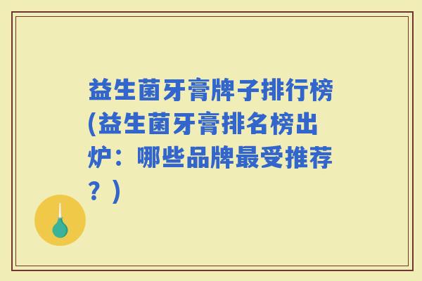 益生菌牙膏牌子排行榜(益生菌牙膏排名榜出炉：哪些品牌受推荐？)
