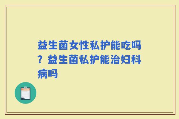 益生菌女性私护能吃吗？益生菌私护能吗