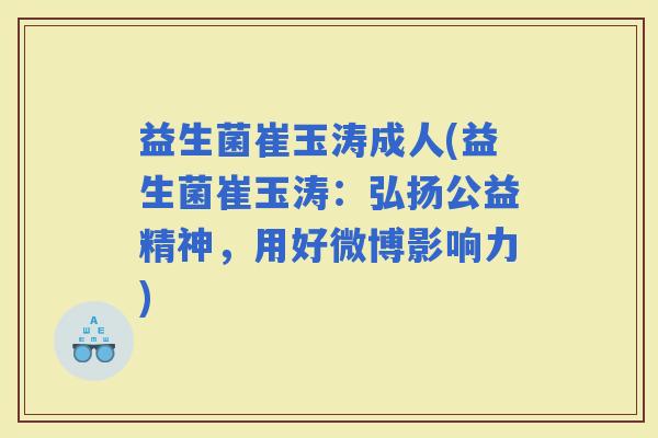益生菌崔玉涛成人(益生菌崔玉涛：弘扬公益精神，用好微博影响力)