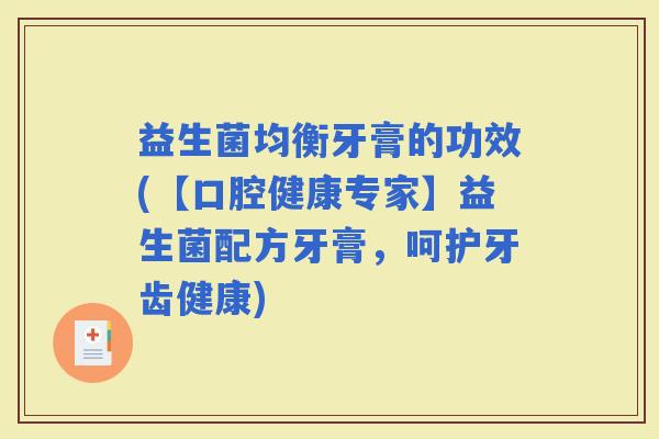 益生菌均衡牙膏的功效(【口腔健康专家】益生菌配方牙膏，呵护牙齿健康)