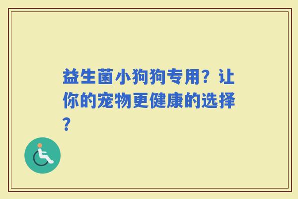 益生菌小狗狗专用？让你的宠物更健康的选择？