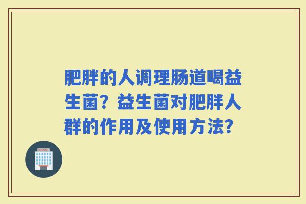 的人调理肠道喝益生菌？益生菌对人群的作用及使用方法？