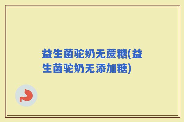 益生菌驼奶无蔗糖(益生菌驼奶无添加糖)