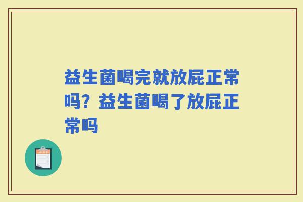 益生菌喝完就放屁正常吗？益生菌喝了放屁正常吗